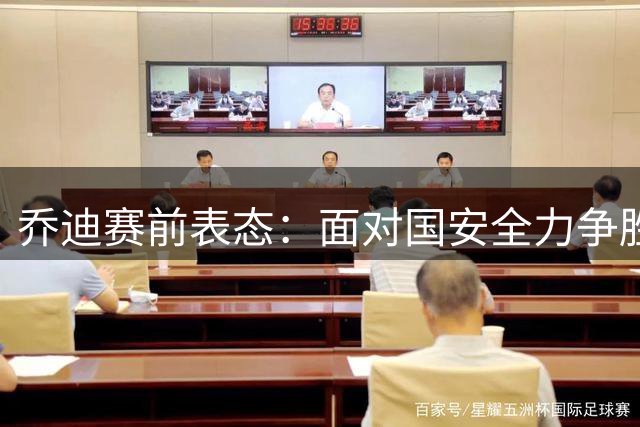 乔迪赛前表态：面对国安全力争胜 坚持自我风格