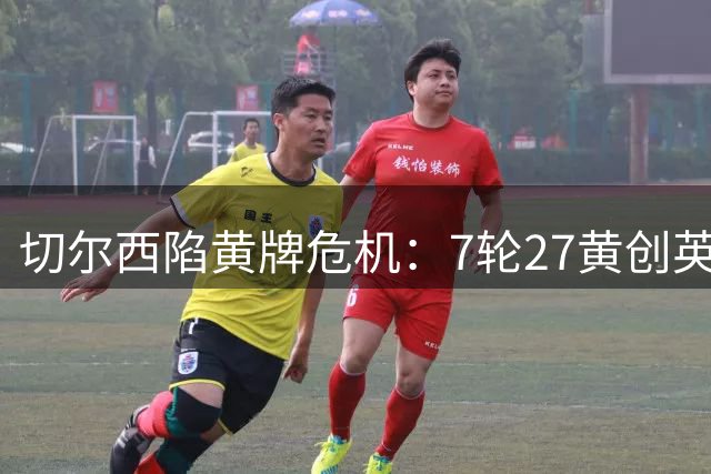 切尔西陷黄牌危机：7轮27黄创英超纪录 面临5万英镑重罚