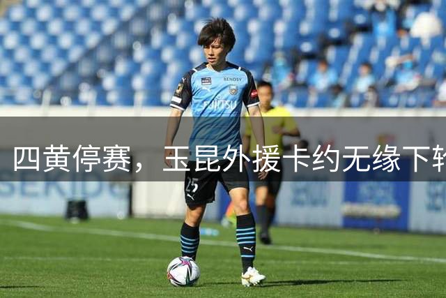 四黄停赛，玉昆外援卡约无缘下轮战浙江