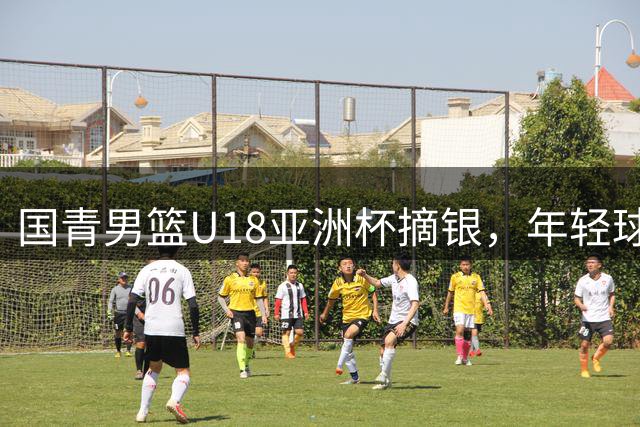 国青男篮U18亚洲杯摘银，年轻球员展现拼搏风采