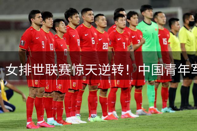 女排世联赛惊天逆转！中国青年军3-2力克世界第三美国队