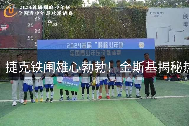 捷克铁闸雄心勃勃！金斯基揭秘热刺更衣室如何铸就钢铁防线