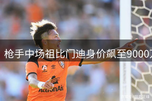 枪手中场祖比门迪身价飙至9000万欧 两大豪门伺机而动