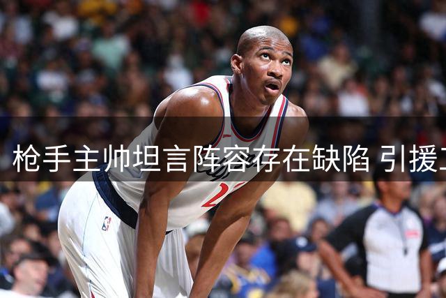 枪手主帅坦言阵容存在缺陷 引援工作持续进行中