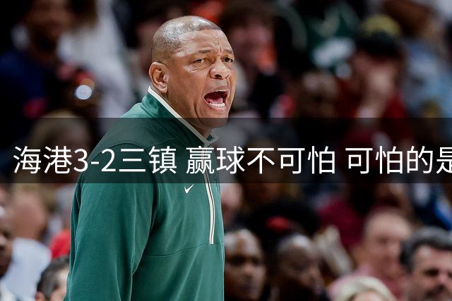海港3-2三镇 赢球不可怕 可怕的是穆帅赛后一席话 每1分都很宝贵