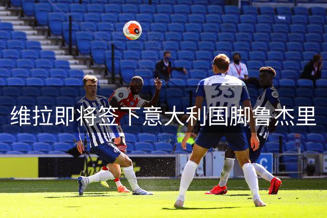 维拉即将签下意大利国脚鲁杰里