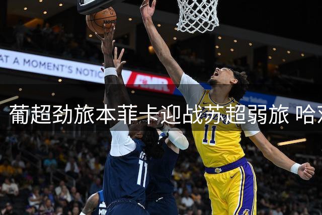 葡超劲旅本菲卡迎战苏超弱旅 哈茨后防或遭半场碾压式打击