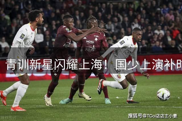 青训新星闪耀上海！国少上演补时绝杀好戏2球力克阿森纳梯队