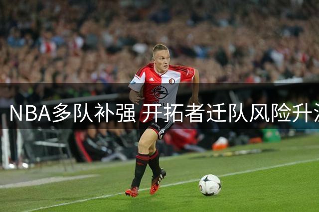 NBA多队补强 开拓者迁队风险升温